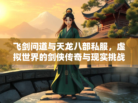 飞剑问道与天龙八部私服，虚拟世界的剑侠传奇与现实挑战  第2张