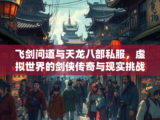 飞剑问道与天龙八部私服，虚拟世界的剑侠传奇与现实挑战  第1张