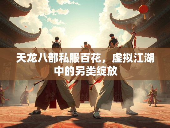 天龙八部私服百花，虚拟江湖中的另类绽放  第1张
