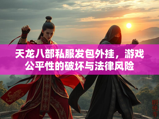 天龙八部私服发包外挂，游戏公平性的破坏与法律风险  第2张