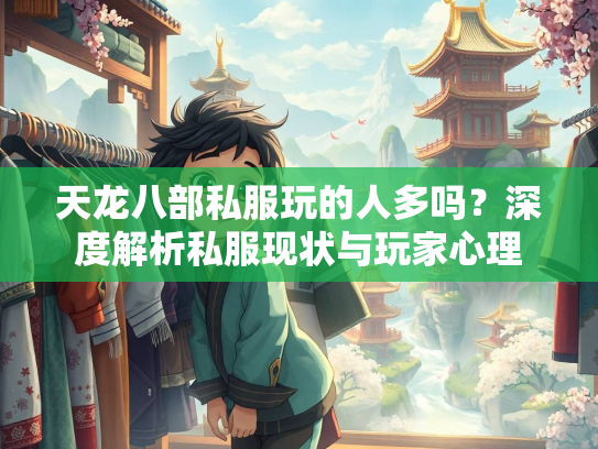 天龙八部私服玩的人多吗？深度解析私服现状与玩家心理
