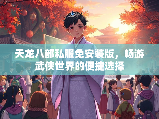 天龙八部私服免安装版，畅游武侠世界的便捷选择