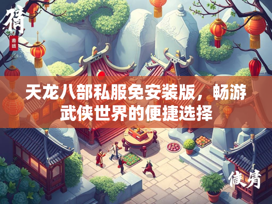 天龙八部私服免安装版，畅游武侠世界的便捷选择