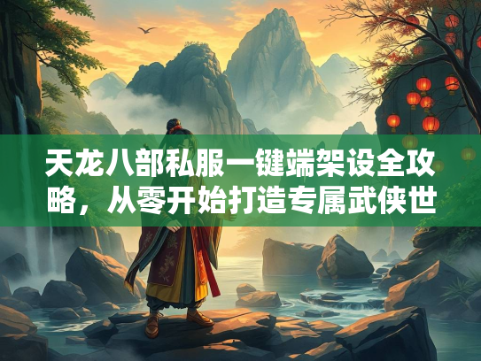 天龙八部私服一键端架设全攻略，从零开始打造专属武侠世界  第1张