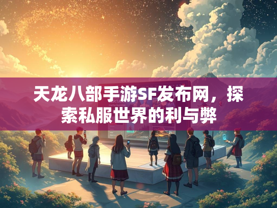 天龙八部手游SF发布网，探索私服世界的利与弊  第2张