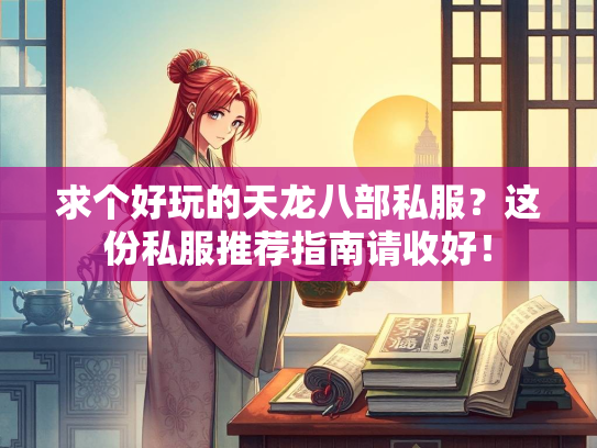 求个好玩的天龙八部私服？这份私服推荐指南请收好！  第1张