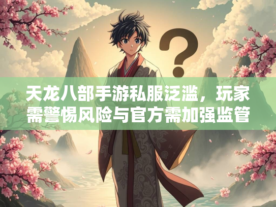 天龙八部手游私服泛滥，玩家需警惕风险与官方需加强监管  第2张