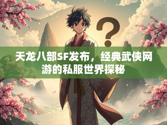 天龙八部SF发布，经典武侠网游的私服世界探秘  第1张