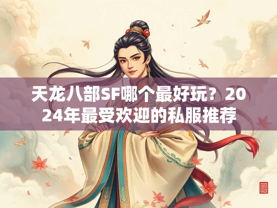 天龙八部SF哪个最好玩？2024年最受欢迎的私服推荐  第2张