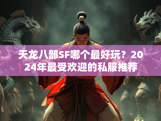 天龙八部SF哪个最好玩？2024年最受欢迎的私服推荐  第3张