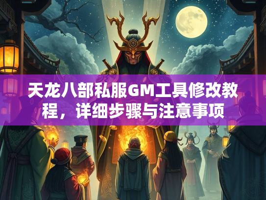 天龙八部私服GM工具修改教程，详细步骤与注意事项