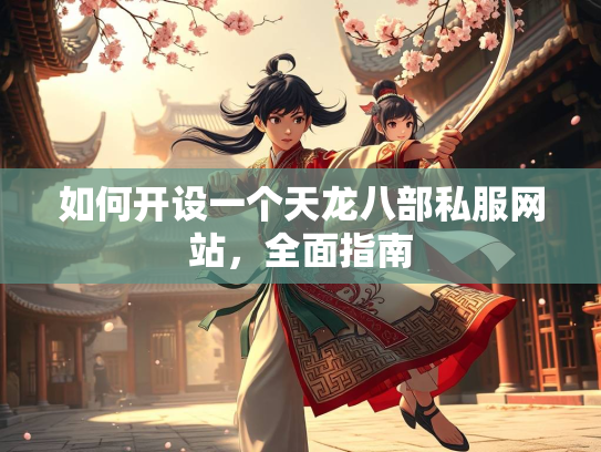 如何开设一个天龙八部私服网站，全面指南  第1张