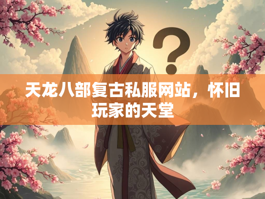 天龙八部复古私服网站，怀旧玩家的天堂  第3张