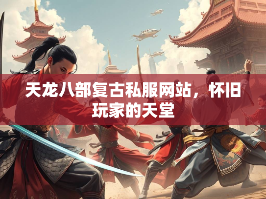 天龙八部复古私服网站，怀旧玩家的天堂  第1张