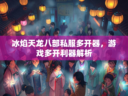 冰焰天龙八部私服多开器，游戏多开利器解析  第3张