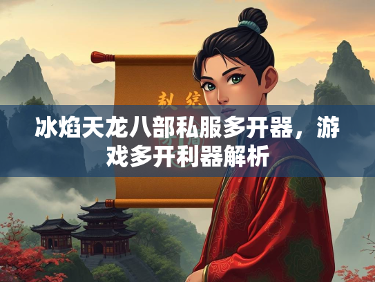 冰焰天龙八部私服多开器，游戏多开利器解析  第1张