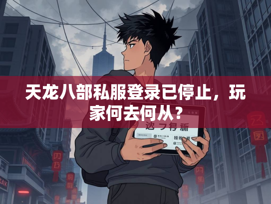 天龙八部私服登录已停止，玩家何去何从？  第2张