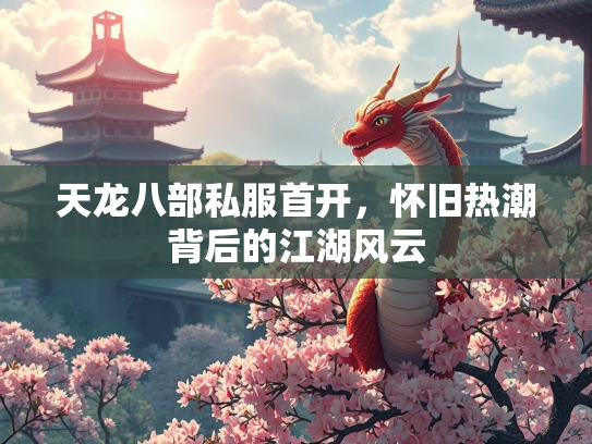 天龙八部私服首开，怀旧热潮背后的江湖风云  第2张