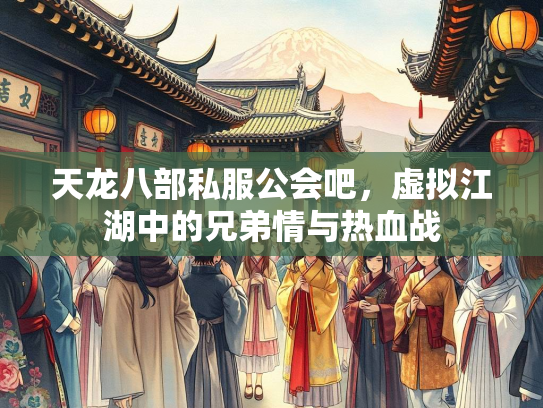 天龙八部私服公会吧，虚拟江湖中的兄弟情与热血战  第3张