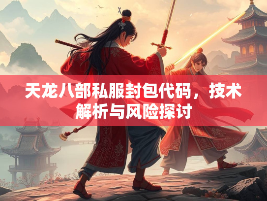 天龙八部私服封包代码，技术解析与风险探讨  第1张