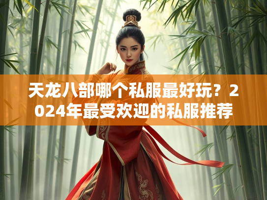天龙八部哪个私服最好玩？2024年最受欢迎的私服推荐  第1张