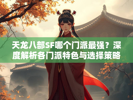 天龙八部SF哪个门派最强？深度解析各门派特色与选择策略  第3张