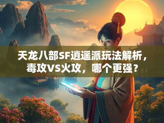 天龙八部SF逍遥派玩法解析，毒攻VS火攻，哪个更强？  第2张