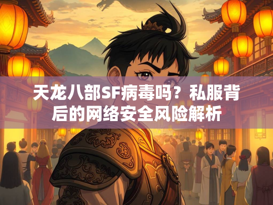天龙八部SF病毒吗？私服背后的网络安全风险解析  第2张