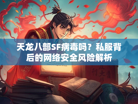 天龙八部SF病毒吗？私服背后的网络安全风险解析  第3张