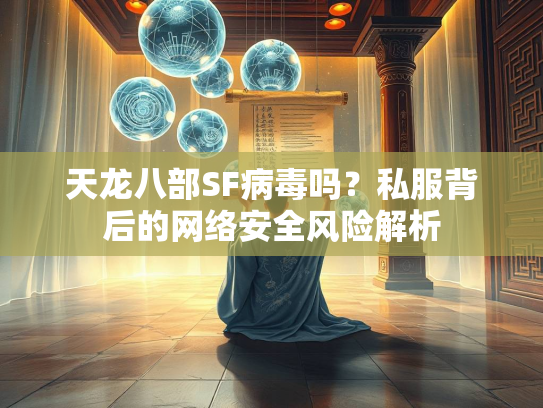天龙八部SF病毒吗？私服背后的网络安全风险解析  第1张