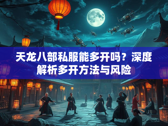 天龙八部私服能多开吗？深度解析多开方法与风险  第3张