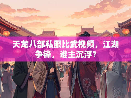 天龙八部私服比武视频，江湖争锋，谁主沉浮？