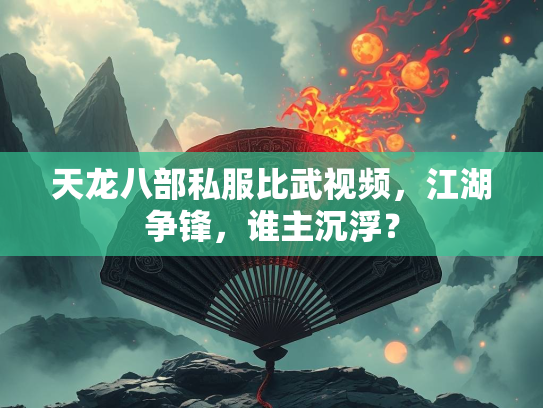 天龙八部私服比武视频，江湖争锋，谁主沉浮？  第1张