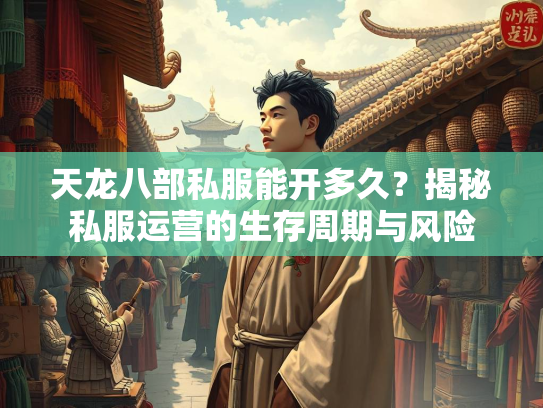 天龙八部私服能开多久？揭秘私服运营的生存周期与风险  第3张