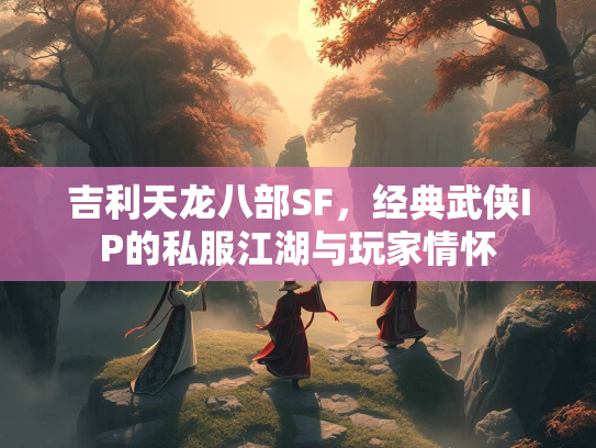 吉利天龙八部SF，经典武侠IP的私服江湖与玩家情怀  第1张