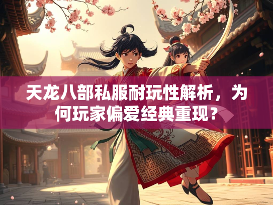 天龙八部私服耐玩性解析，为何玩家偏爱经典重现？  第2张
