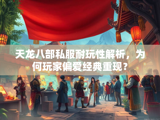 天龙八部私服耐玩性解析，为何玩家偏爱经典重现？