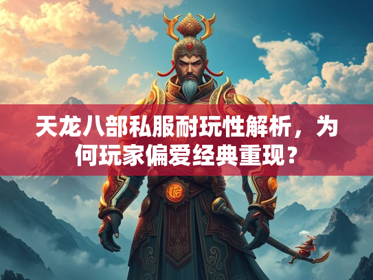 天龙八部私服耐玩性解析，为何玩家偏爱经典重现？  第1张