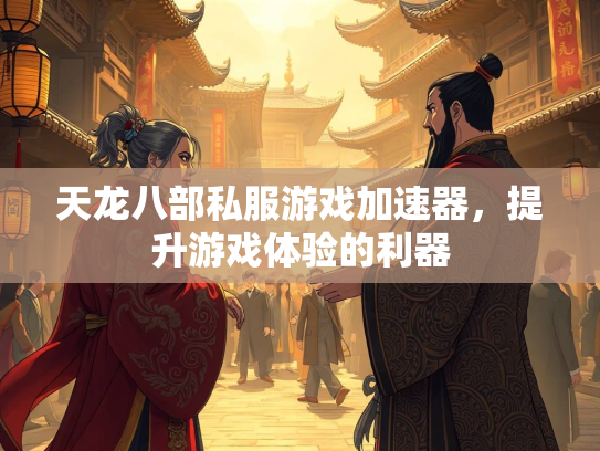 天龙八部私服游戏加速器，提升游戏体验的利器