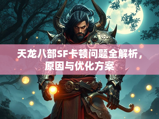 天龙八部SF卡顿问题全解析，原因与优化方案