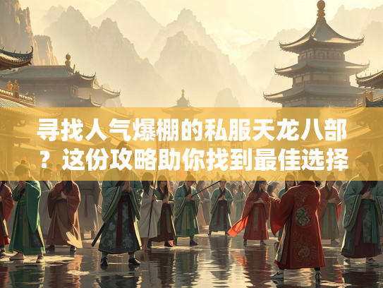 寻找人气爆棚的私服天龙八部？这份攻略助你找到最佳选择！  第2张