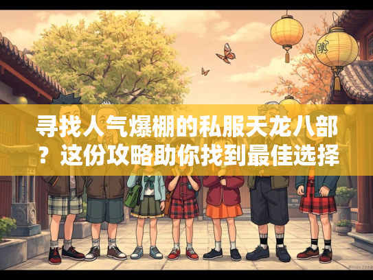 寻找人气爆棚的私服天龙八部？这份攻略助你找到最佳选择！  第3张