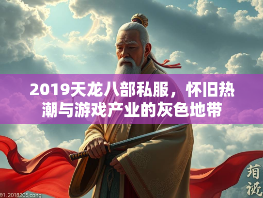 2019天龙八部私服，怀旧热潮与游戏产业的灰色地带  第1张