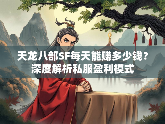 天龙八部SF每天能赚多少钱？深度解析私服盈利模式  第2张