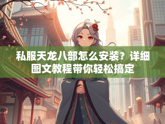 私服天龙八部怎么安装？详细图文教程带你轻松搞定
