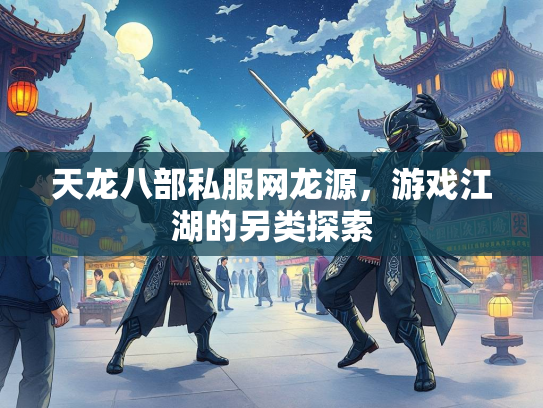 天龙八部私服网龙源，游戏江湖的另类探索  第3张