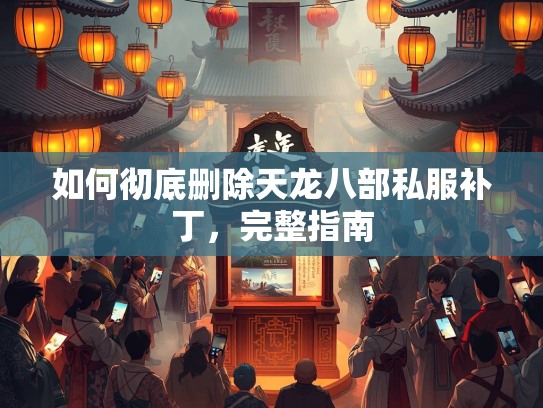 如何彻底删除天龙八部私服补丁，完整指南  第2张