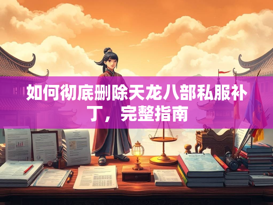 如何彻底删除天龙八部私服补丁，完整指南  第3张