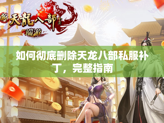 如何彻底删除天龙八部私服补丁，完整指南  第1张
