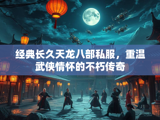 经典长久天龙八部私服，重温武侠情怀的不朽传奇  第1张